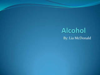 Alcohol	 By: Lia McDonald 