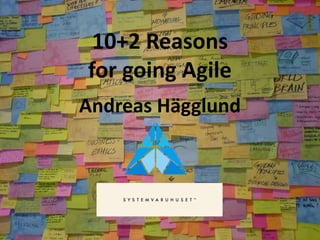 10+2 Reasons
for going Agile
Andreas Hägglund
 