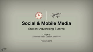 Social & Mobile Media
  Student Advertising Summit
                Craig Key
    Associate Media Director, space150

              February 2013
 