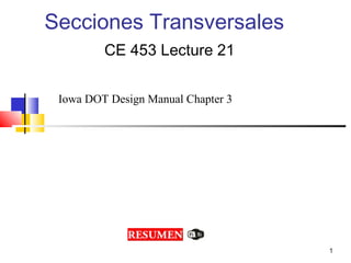Secciones Transversales
CE 453 Lecture 21
Iowa DOT Design Manual Chapter 3
1
 