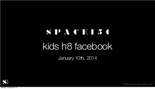kids h8 facebook
January 10th, 2014

Conﬁdential and Proprietary space150 ©2014
Monday, January 20, 14

 