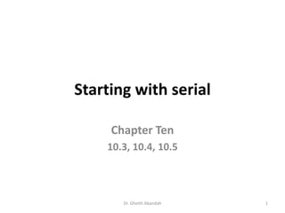 Starting with serial
Chapter Ten
10.3, 10.4, 10.5
Dr. Gheith Abandah 1
 