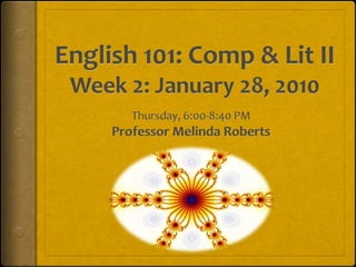 English 101: Comp & Lit IIWeek 2: January 28, 2010 Thursday, 6:00-8:40 PM Professor Melinda Roberts 