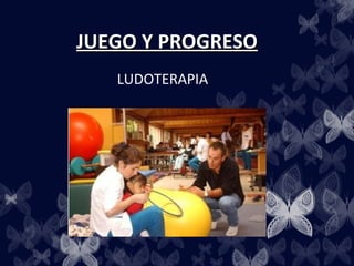 JUEGO Y PROGRESO
   LUDOTERAPIA
 