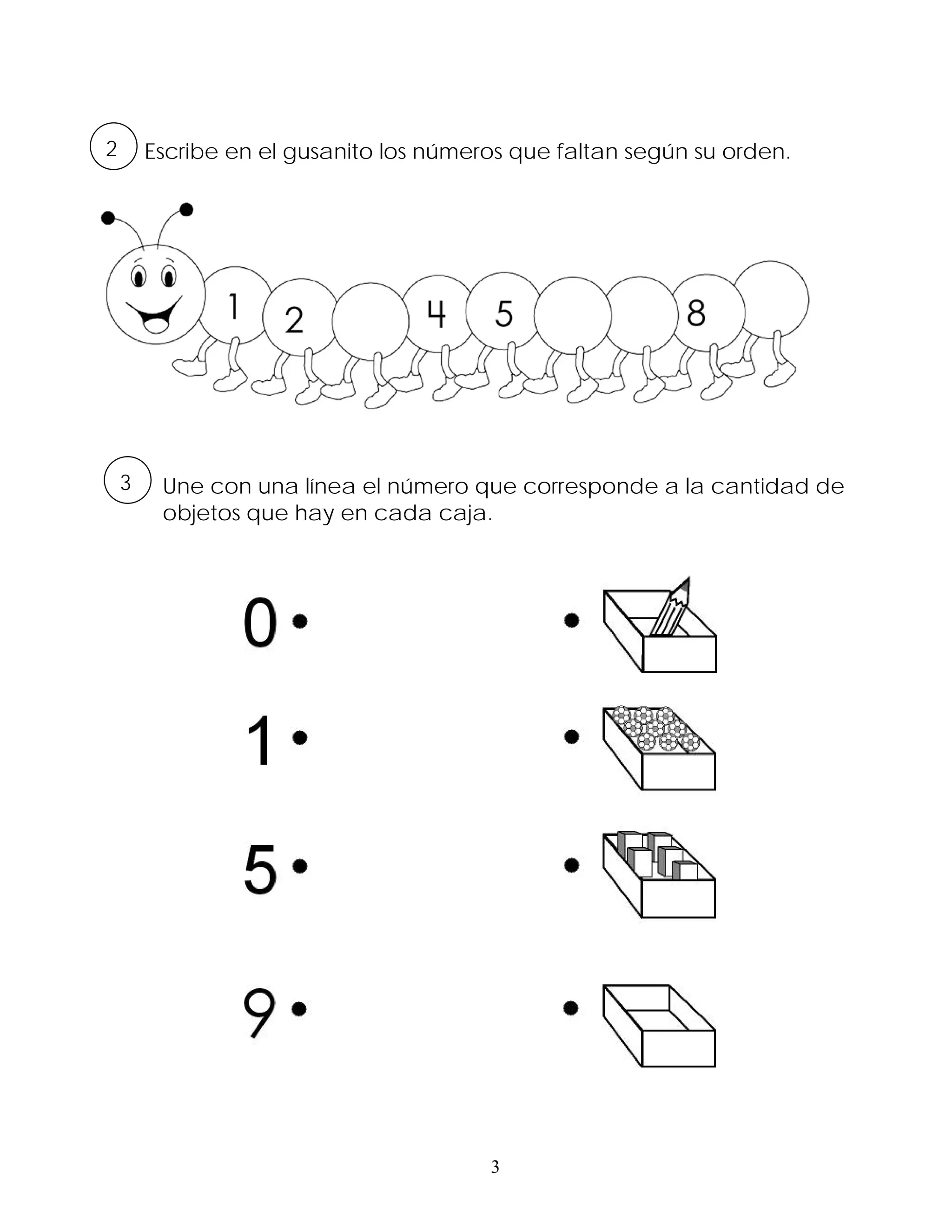 2       Escribe en el gusanito los números que faltan según su orden.




    3    Une con una línea el número que corresponde a la cantidad de
         objetos que hay en cada caja.




                                        3
 