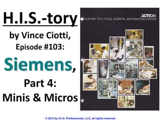 H.I.S.-tory
by Vince Ciotti,
Episode #103:
Siemens,
Part 4:
Minis & Micros
© 2013 by H.I.S. Professionals, LLC, all rights reserved.
 