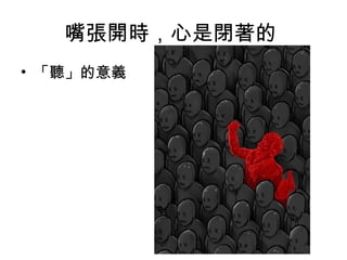 嘴張開時，心是閉著的
• 「聽」的意義

 