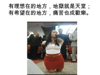 有理想在的地方，地獄就是天堂；
有希望在的地方，痛苦也成歡樂。

 