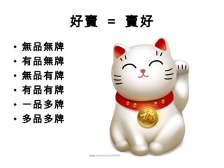 好賣 = 賣好
•
•
•
•
•
•

無品無牌
有品無牌
無品有牌
有品有牌
一品多牌
多品多牌

 