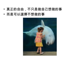 • 真正的自由，不只是做自己想做的事
• 而是可以選擇不想做的事

 