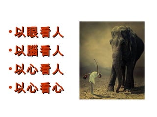 • 以眼看人
• 以腦看人
• 以心看人
• 以心看心

 