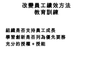 組織是否支持員工成長
學習創新是否列為優先要務
充分的授權 + 授能
改變員工績效方法
教育訓練
 