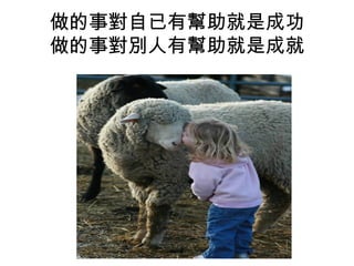 做的事對自已有幫助就是成功
做的事對別人有幫助就是成就
 