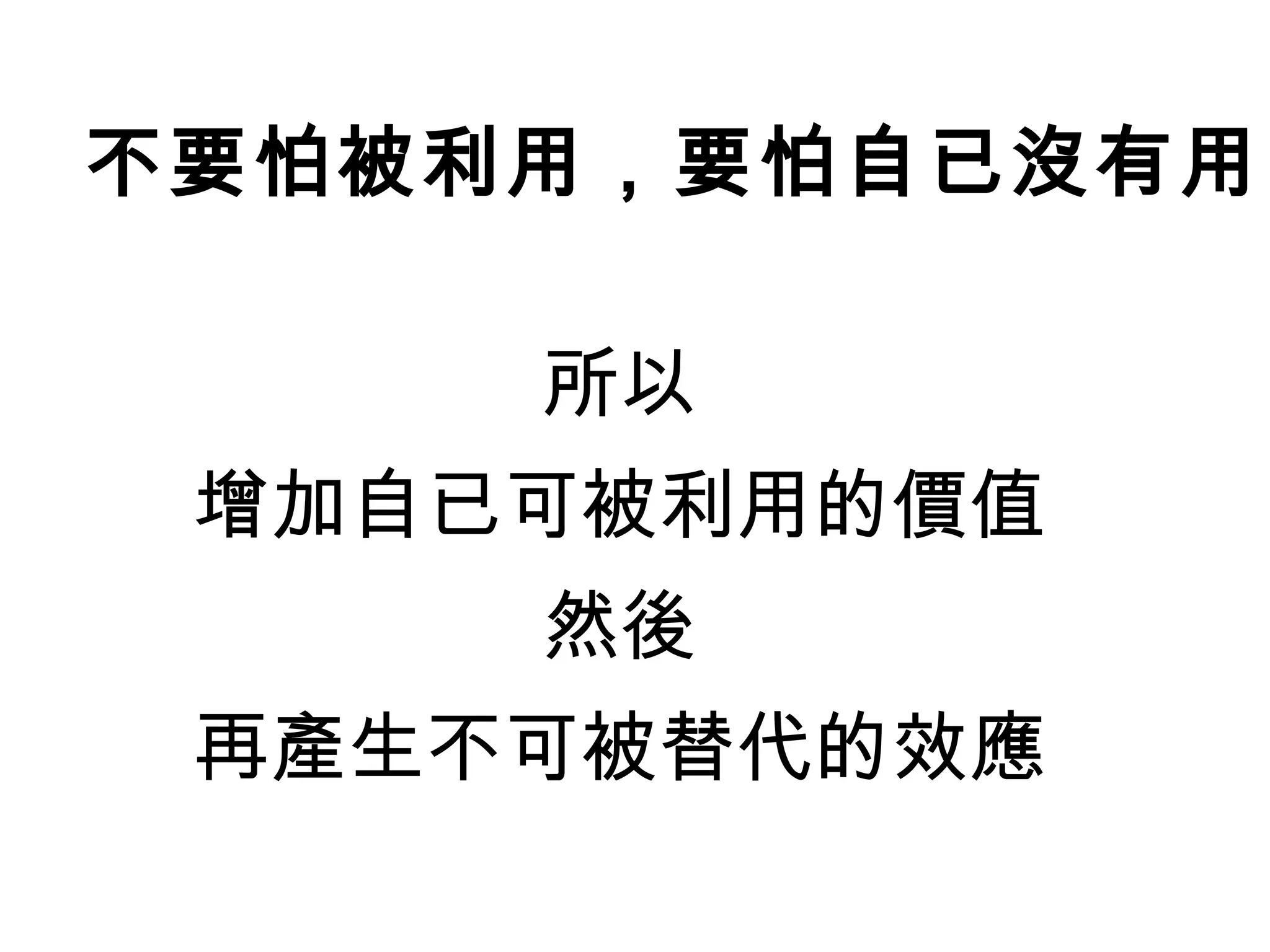所以
增加自已可被利用的價值
然後
再產生不可被替代的效應
不要怕被利用，要怕自已沒有用
 