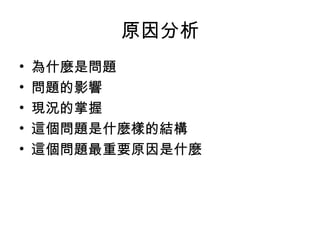 原因分析
• 為什麼是問題
• 問題的影響
• 現況的掌握
• 這個問題是什麼樣的結構
• 這個問題最重要原因是什麼
 