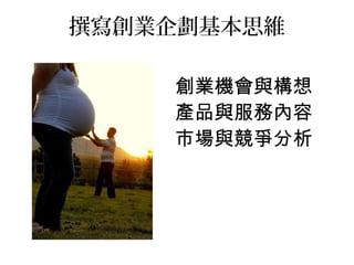 撰寫創業企劃基本思維
創業機會與構想
產品與服務內容
市場與競爭分析
 