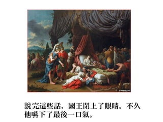 完這些話，國王閉上了眼睛。不久說
他嚥下了最後一口氣。
 