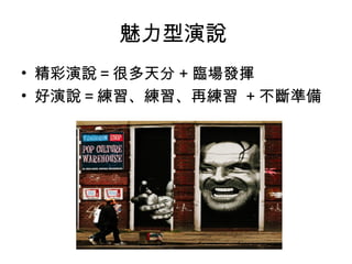 魅力型演說 
• 精彩演說＝很多天分+臨場發揮 
• 好演說＝練習、練習、再練習 +不斷準備 
 