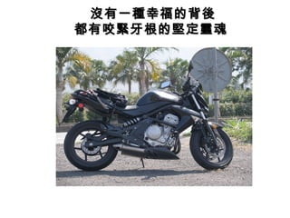 沒有一種幸福的背後
都有咬緊牙根的堅定靈魂 
 