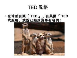 TED風格 
• 全球都在瘋「TED」，在美國「TED 
式風格」演說已經成為專有名詞! 
 