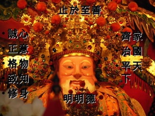 止於至善
•齊家
•治國
•平天
下 
•誠心
•正意
•格物
•致知
•修身明明德
