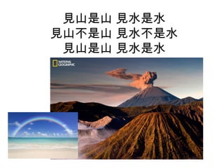 見山是山 見水是水 
見山不是山 見水不是水 
見山是山 見水是水 
 
