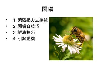 開場 
• 1.緊張壓力之排除 
• 2.開場白技巧 
• 3.解凍技巧 
• 4.引起動機 
 