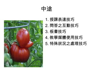 中途 
1.授課表達技巧 
2.問答之互動技巧 
3.板書技巧 
4.教學媒體使用技巧 
5.特殊狀況之處理技巧 
 