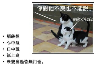 • 腦袋想 
• 心中醒 
• 口中說 
• 紙上寫 
• 未親身過皆無用也。 
 