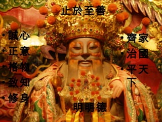 止於至善 
•齊家 
•治國 
•平天 
下 
•誠心 
•正意 
•格物 
•致知 
•修身 
明明德 
