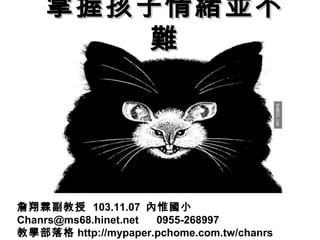 掌握孩子情緒並不
難 
詹翔霖副教授 103.11.07 內惟國小 
Chanrs@ms68.hinet.net 0955-268997 
教學部落格http://mypaper.pchome.com.tw/chanrs 
 