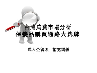 台灣消費市場分析 
保養品購買通路大洗牌 
成大企管系-補充講義 
 
