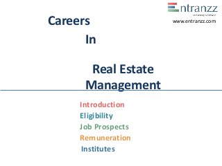 Careers
In
Real Estate
Management
Introduction
Eligibility
Job Prospects
Remuneration
Institutes
www.entranzz.com
 