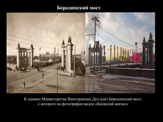 Бородинский мост
К зданию Министерства Иностранных Дел идёт Бородинский мост,
с которого на фотографии виден «Киевский вокзал»
 