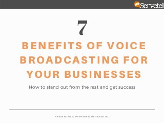 7
BENEFITS OF VOICE
BROADCASTING FOR
YOUR BUSINESSES
How to stand out from the rest and get success
P R E S E N T E D & P R E P A R E D B Y   S E R V E T E L
 