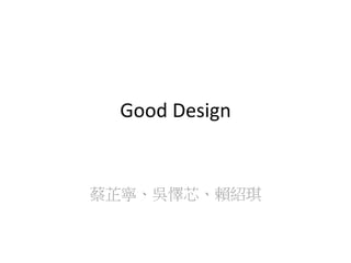 Good Design
蔡芷寧、吳懌芯、賴紹琪
 