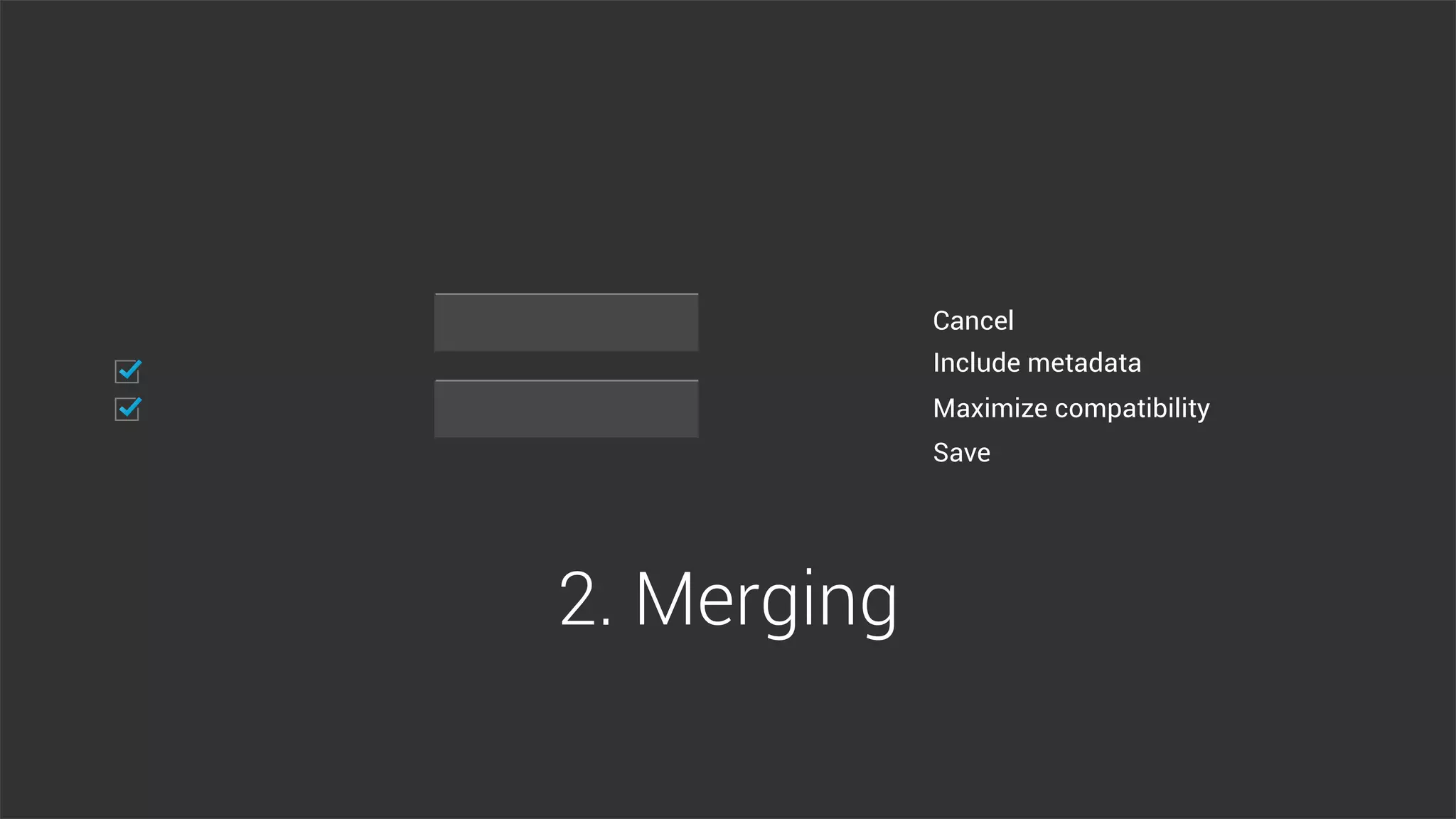 Include metadata
Maximize compatibility
Cancel
Save
2. Merging
 