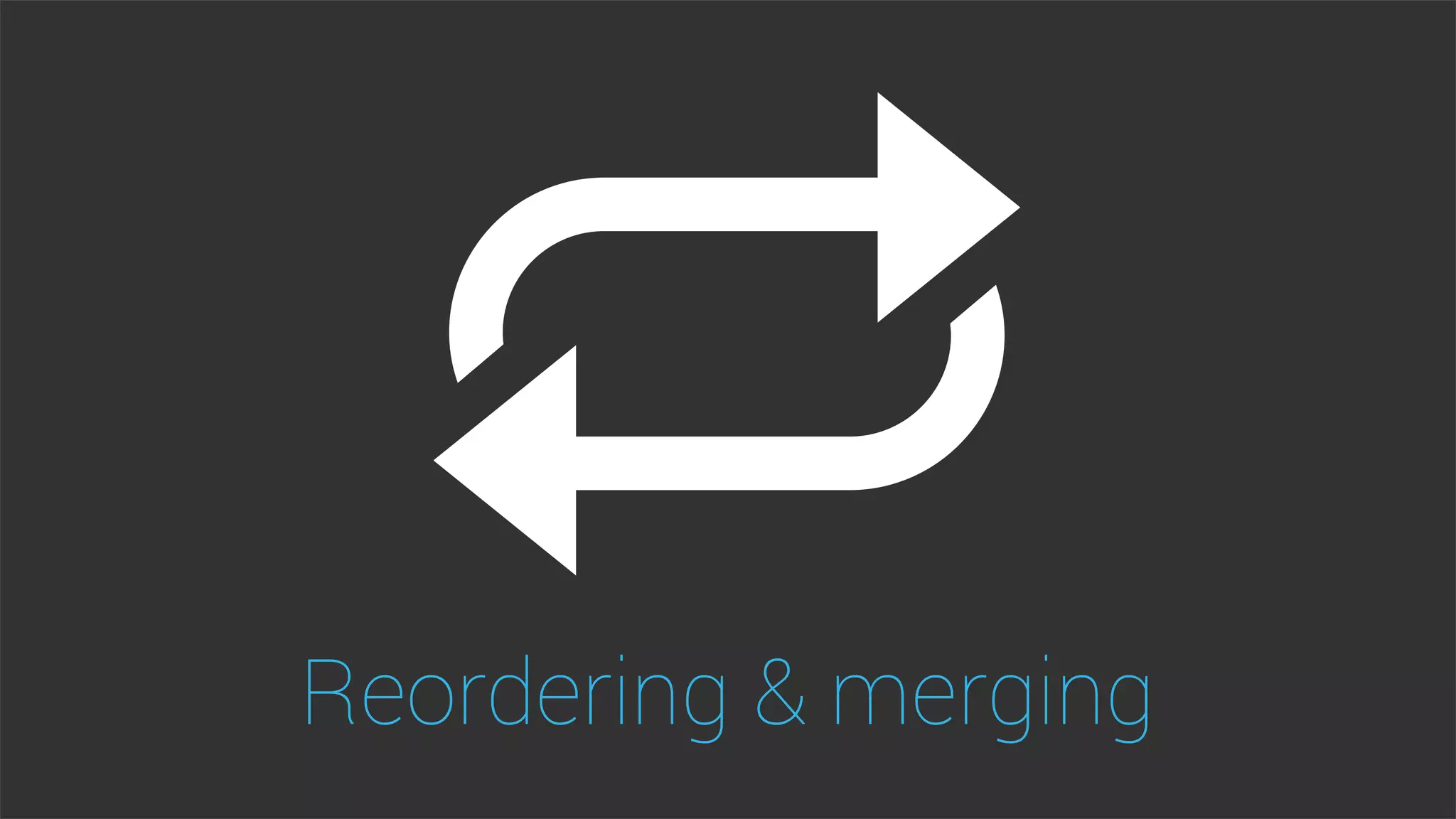 Reordering & merging
 
