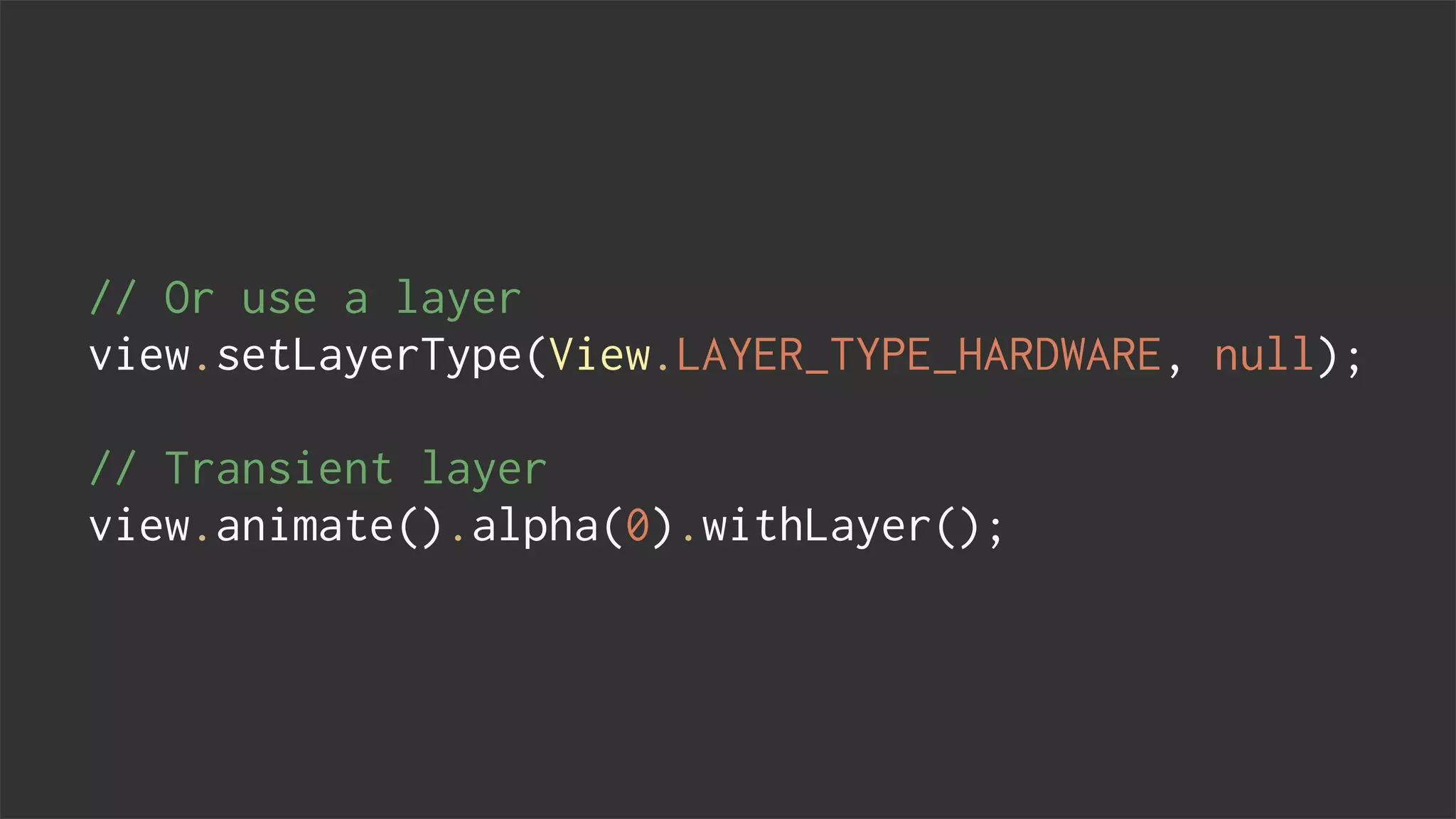 // Or use a layer
view.setLayerType(View.LAYER_TYPE_HARDWARE, null);
// Transient layer
view.animate().alpha(0).withLayer();
 
