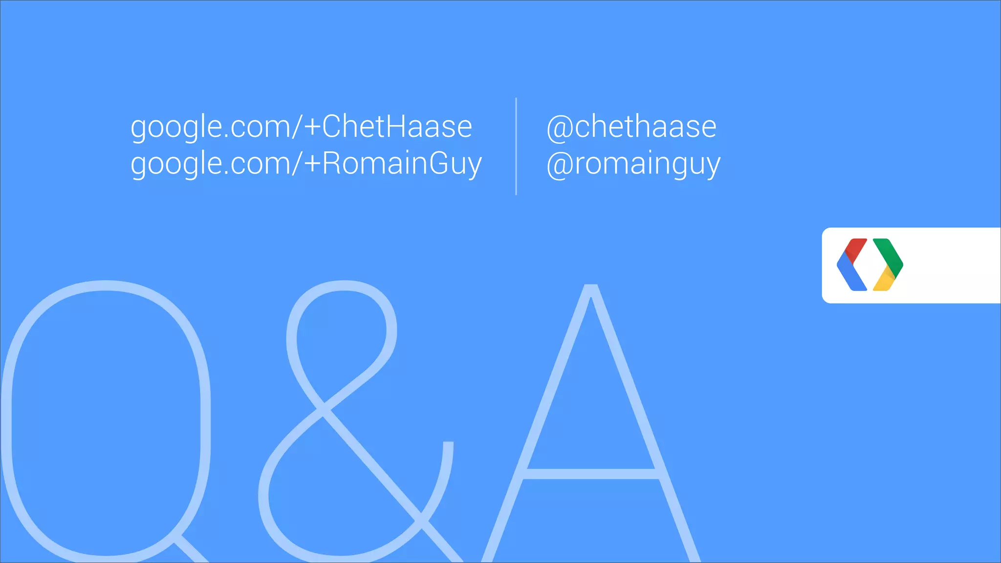 Q&A
google.com/+ChetHaase
google.com/+RomainGuy
@chethaase
@romainguy
 