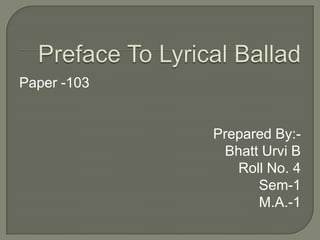 Preface To Lyrical Ballad Paper -103 Prepared By:- Bhatt Urvi B Roll No. 4 Sem-1 M.A.-1 