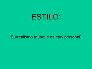 ESTILO:
Surrealismo (aunque es muy personal).
 
