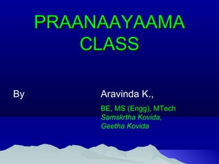 PRAANAAYAAMAPRAANAAYAAMA
CLASSCLASS
By Aravinda K.,
BE, MS (Engg), MTech
Samskrtha Kovida,
Geetha Kovida
 