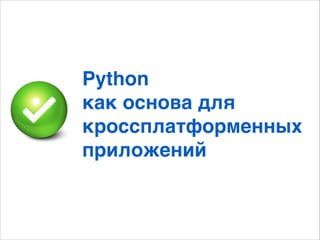Python
как основа для
кроссплатформенных
приложений
 