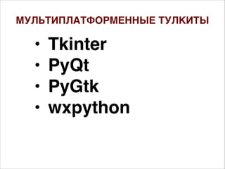 • Tkinter
• PyQt
• PyGtk
• wxpython
МУЛЬТИПЛАТФОРМЕННЫЕ ТУЛКИТЫ
 
