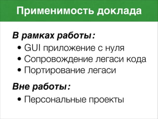 • GUI приложение с нуля
• Сопровождение легаси кода
• Портирование легаси
Применимость доклада
В рамках работы:
Вне работы:
• Персональные проекты
 