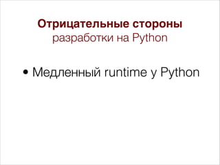 • Медленный runtime у Python
Отрицательные стороны
разработки на Python
 