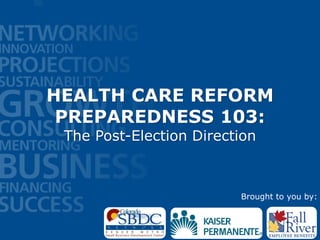 HEALTH CARE REFORM
 PREPAREDNESS 103:
 The Post-Election Direction



                         Brought to you by:
 