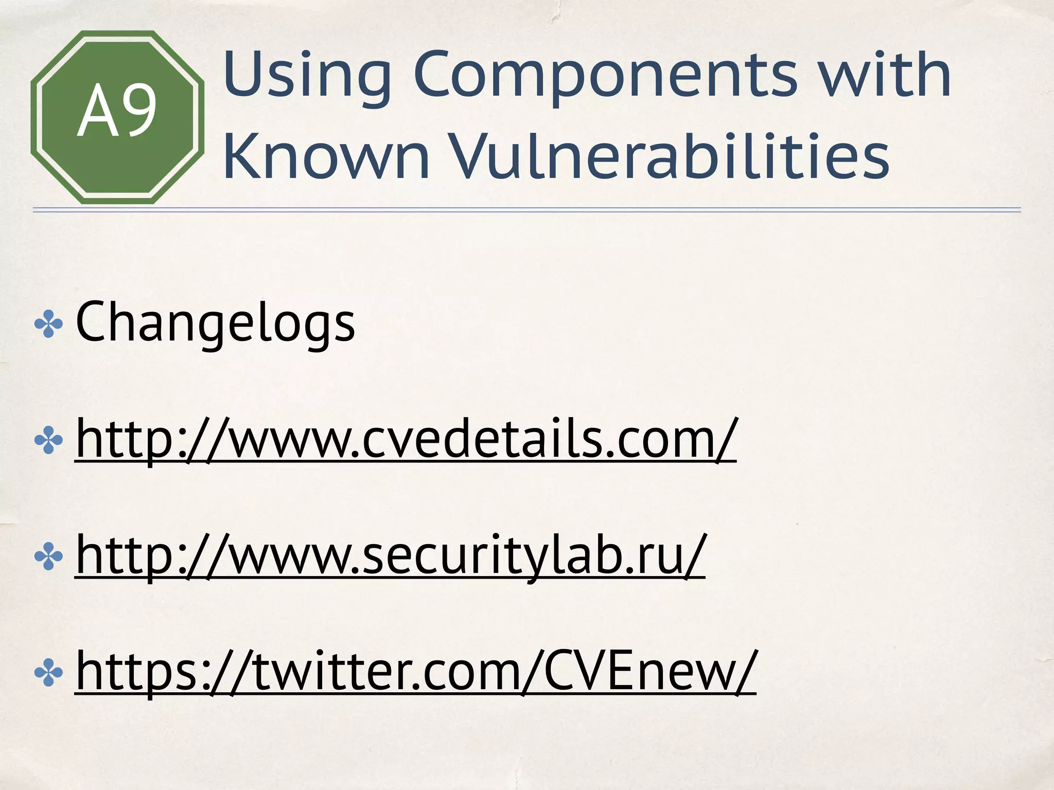 A9
Using Components with
Known Vulnerabilities
✤ Changelogs
✤ http://www.cvedetails.com/
✤ http://www.securitylab.ru/
✤ https://twitter.com/CVEnew/
 