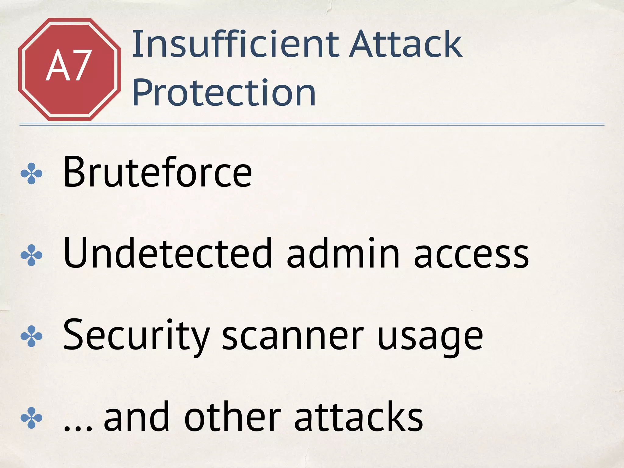 A7
Insufficient Attack
Protection
✤ Bruteforce
✤ Undetected admin access
✤ Security scanner usage
✤ … and other attacks
 